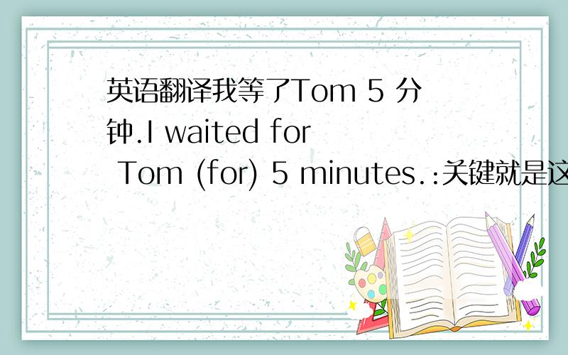 英语翻译我等了Tom 5 分钟.I waited for Tom (for) 5 minutes.:关键就是这里 用不用
