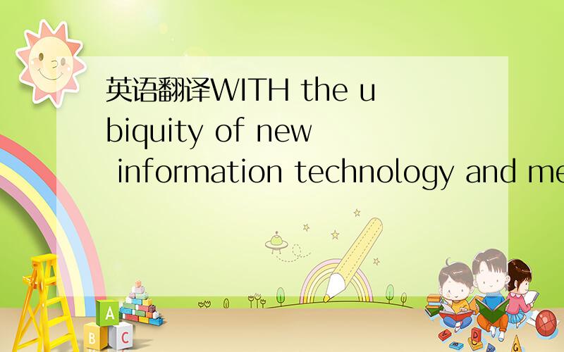 英语翻译WITH the ubiquity of new information technology and medi