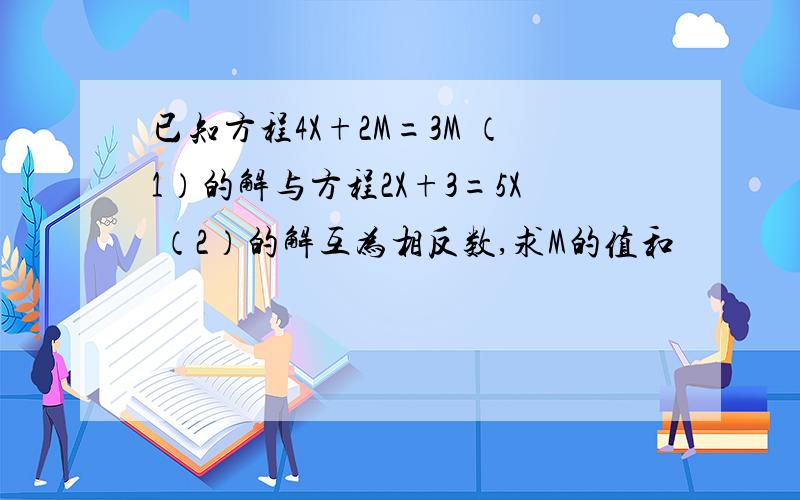 已知方程4X+2M=3M （1）的解与方程2X+3=5X （2）的解互为相反数,求M的值和