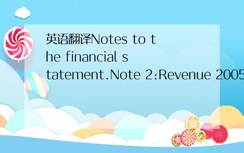 英语翻译Notes to the financial statement.Note 2:Revenue 2005 200