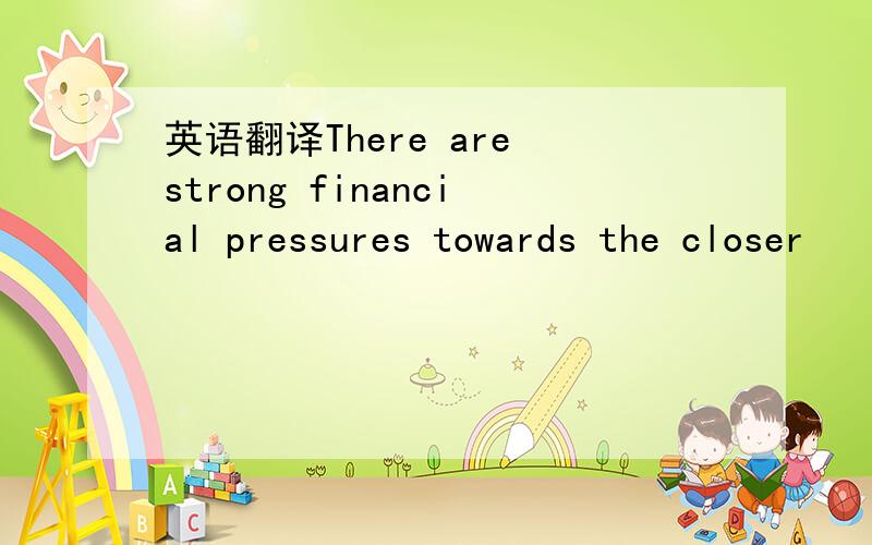 英语翻译There are strong financial pressures towards the closer
