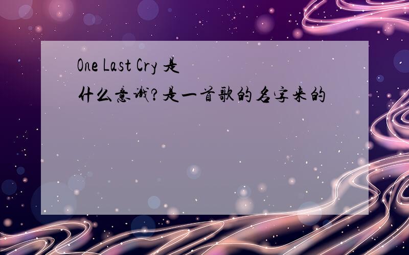 One Last Cry 是什么意识?是一首歌的名字来的