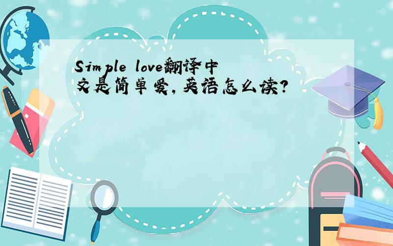 Simple love翻译中文是简单爱,英语怎么读?