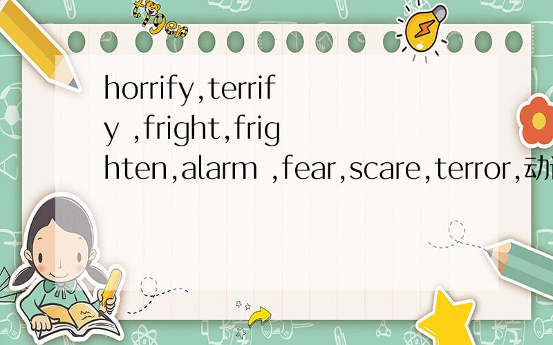 horrify,terrify ,fright,frighten,alarm ,fear,scare,terror,动词