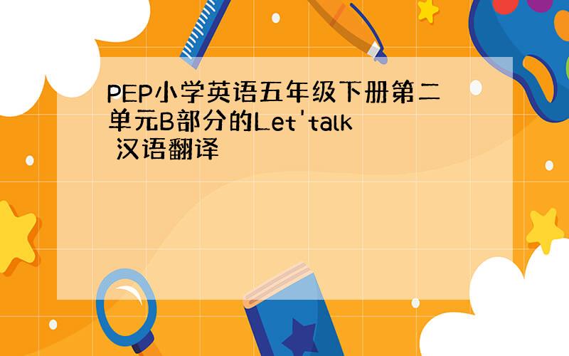 PEP小学英语五年级下册第二单元B部分的Let'talk 汉语翻译
