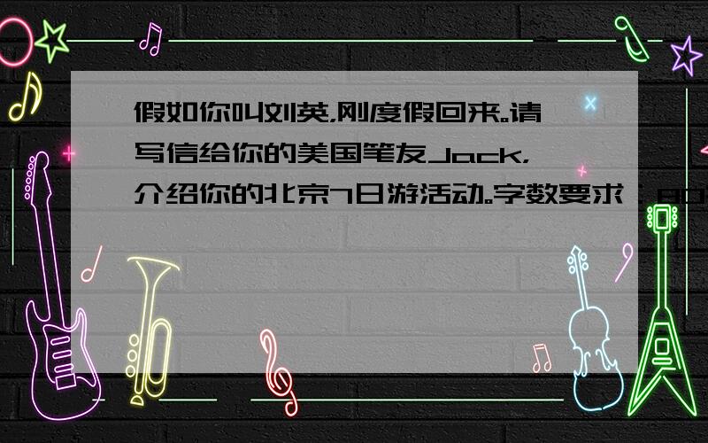 假如你叫刘英，刚度假回来。请写信给你的美国笔友Jack，介绍你的北京7日游活动。字数要求：80字左右。