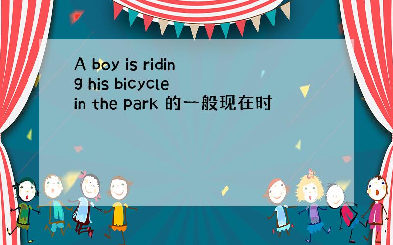 A boy is riding his bicycle in the park 的一般现在时