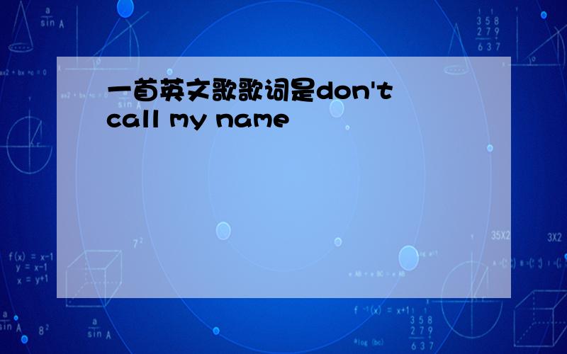 一首英文歌歌词是don't call my name