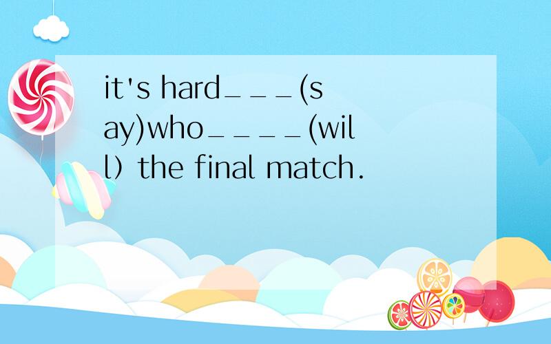 it's hard___(say)who____(will）the final match.