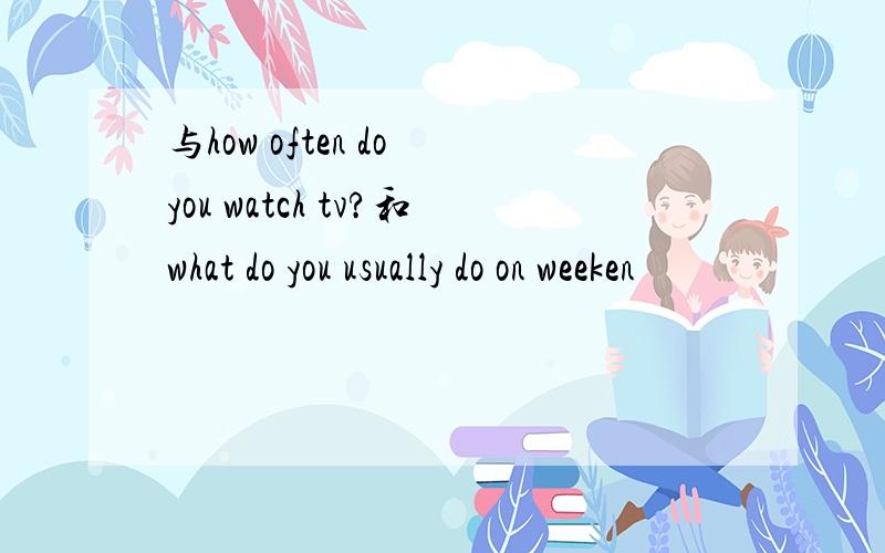 与how often do you watch tv?和what do you usually do on weeken