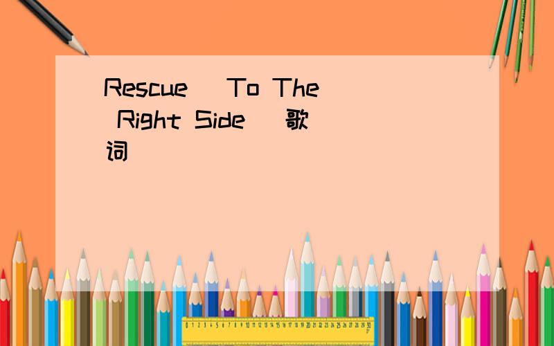 Rescue (To The Right Side) 歌词