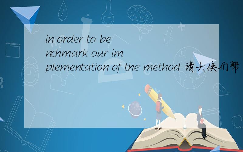 in order to benchmark our implementation of the method 请大侠们帮