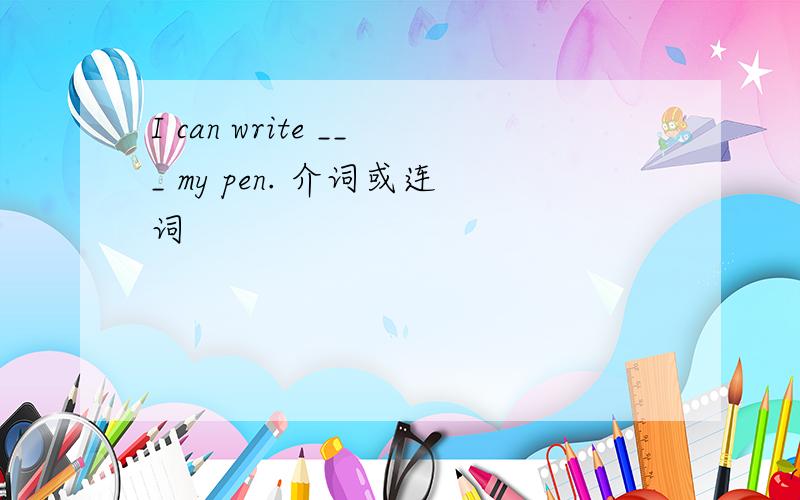 I can write ___ my pen. 介词或连词