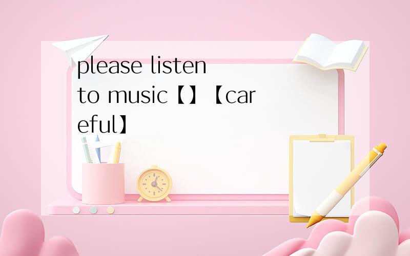 please listen to music【】【careful】