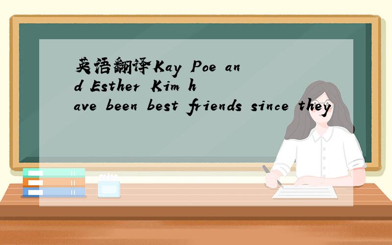 英语翻译Kay Poe and Esther Kim have been best friends since they