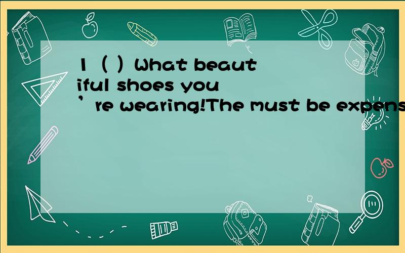 1（ ）What beautiful shoes you’re wearing!The must be expensiv