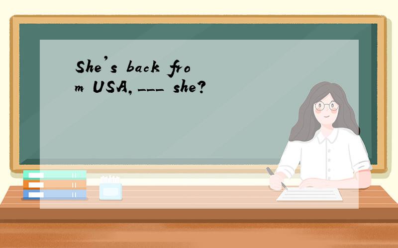 She's back from USA,___ she?