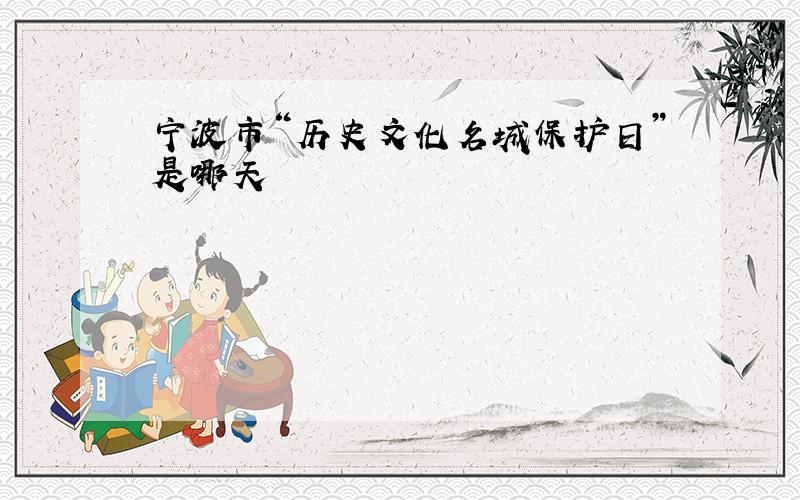 宁波市“历史文化名城保护日”是哪天