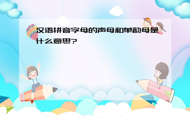 汉语拼音字母的声母和单韵母是什么意思?