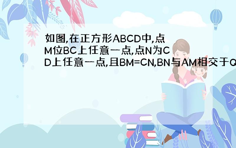 如图,在正方形ABCD中,点M位BC上任意一点,点N为CD上任意一点,且BM=CN,BN与AM相交于Q点.求证：AM⊥B
