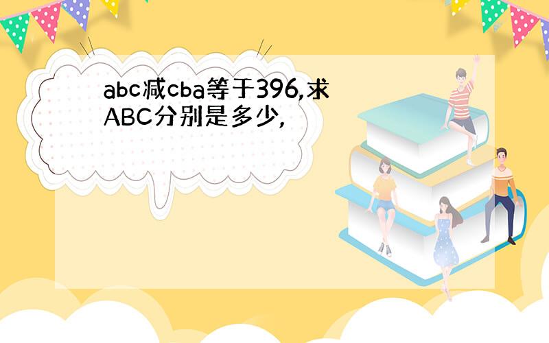 abc减cba等于396,求ABC分别是多少,