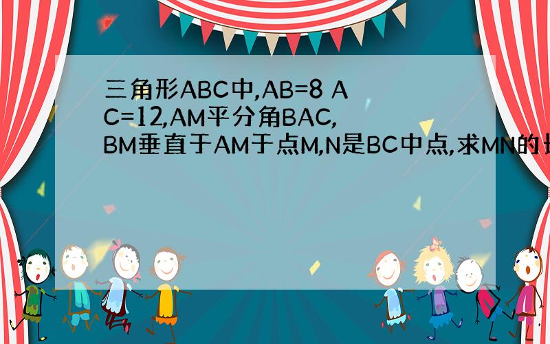 三角形ABC中,AB=8 AC=12,AM平分角BAC,BM垂直于AM于点M,N是BC中点,求MN的长