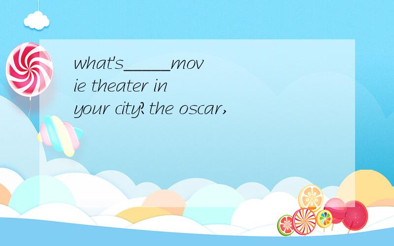 what's_____movie theater in your city?the oscar,