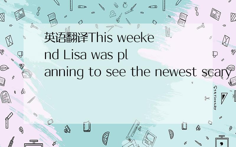英语翻译This weekend Lisa was planning to see the newest scary m