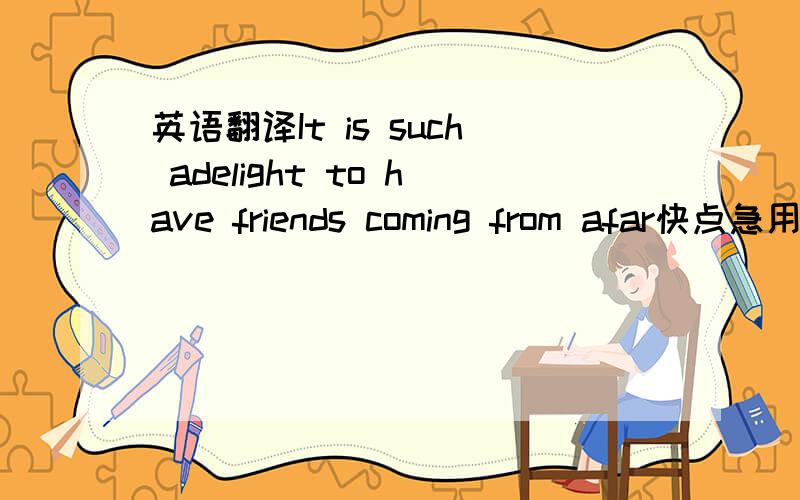 英语翻译It is such adelight to have friends coming from afar快点急用