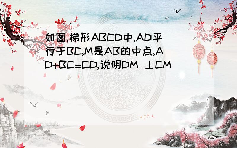 如图,梯形ABCD中,AD平行于BC,M是AB的中点,AD+BC=CD,说明DM ⊥CM