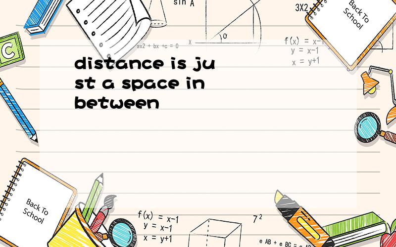 distance is just a space in between