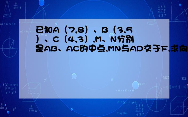 已知A（7,8）、B（3,5）、C（4,3）,M、N分别是AB、AC的中点,MN与AD交于F,求向量DF