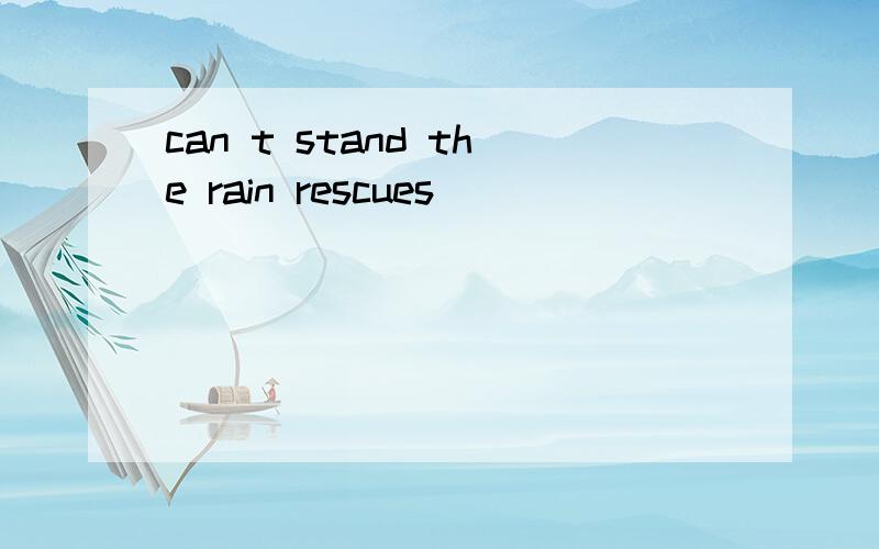 can t stand the rain rescues