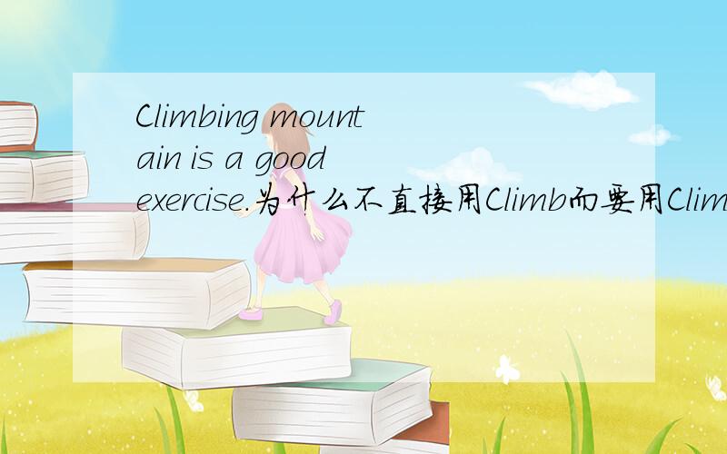 Climbing mountain is a good exercise.为什么不直接用Climb而要用Climbing