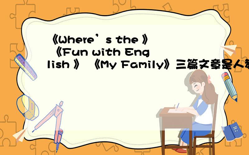 《Where’s the 》 《Fun with English 》 《My Family》三篇文章是人教版小学英语一年