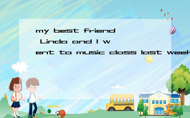 my best friend Linda and I went to music class last week.对la