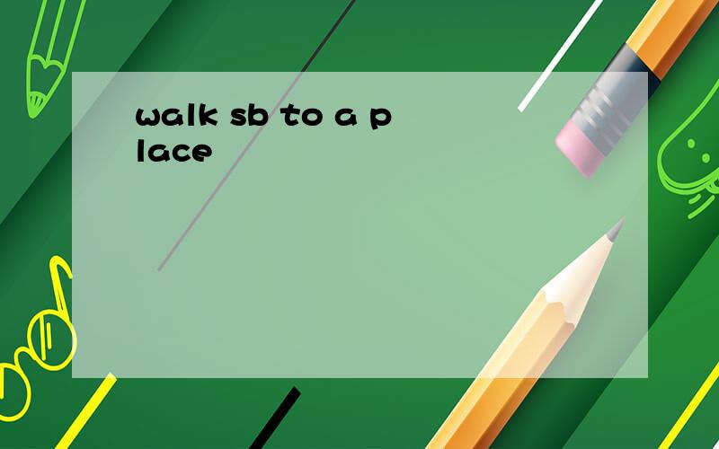 walk sb to a place