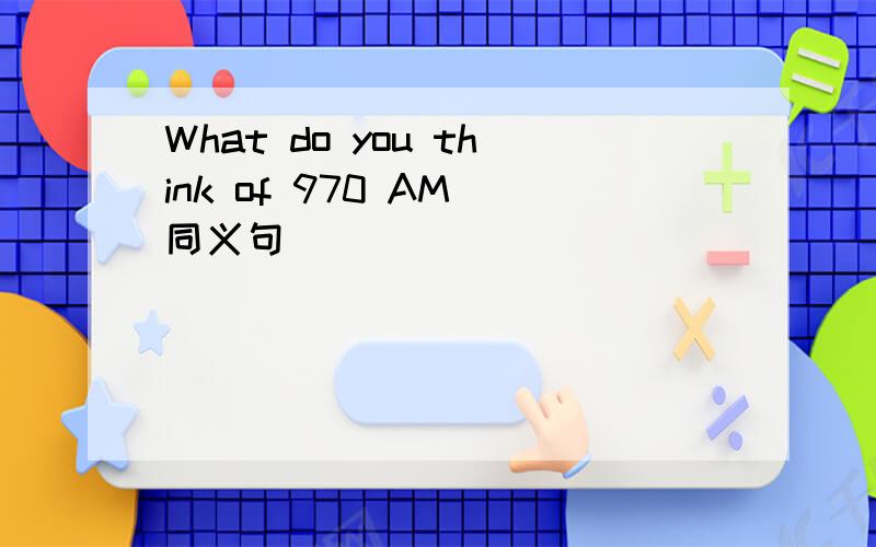 What do you think of 970 AM（同义句）
