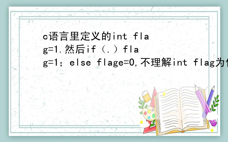 c语言里定义的int flag=1.然后if（.）flag=1；else flage=0,不理解int flag为什么=
