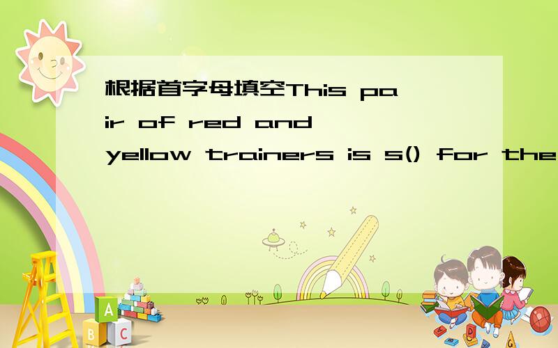 根据首字母填空This pair of red and yellow trainers is s() for the P
