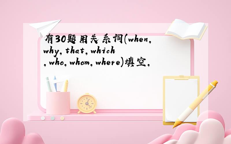 有30题用关系词(when,why,that,which,who,whom,where)填空,