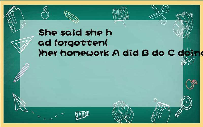 She said she had forgotten( )her homework A did B do C doing