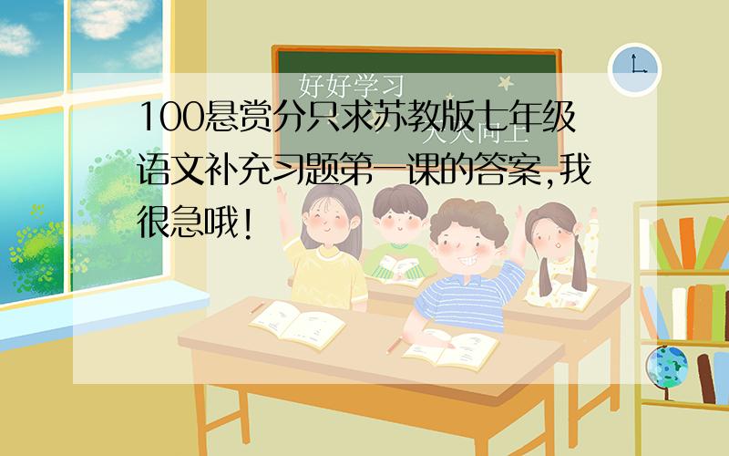 100悬赏分只求苏教版七年级语文补充习题第一课的答案,我很急哦!