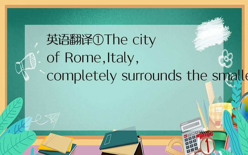 英语翻译①The city of Rome,Italy,completely surrounds the smalles