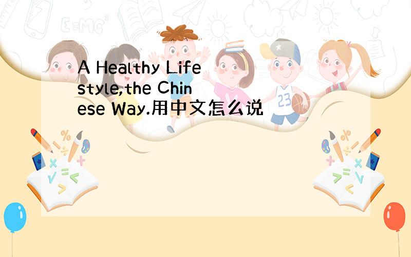 A Healthy Lifestyle,the Chinese Way.用中文怎么说