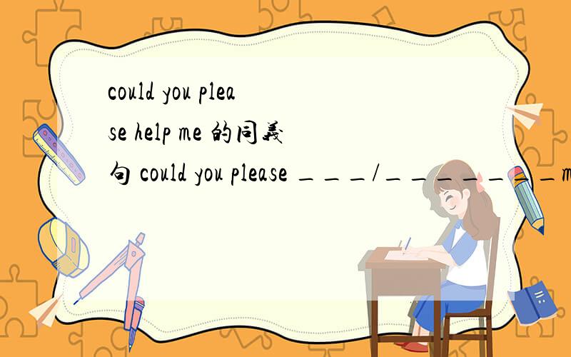 could you please help me 的同义句 could you please ___/_______me