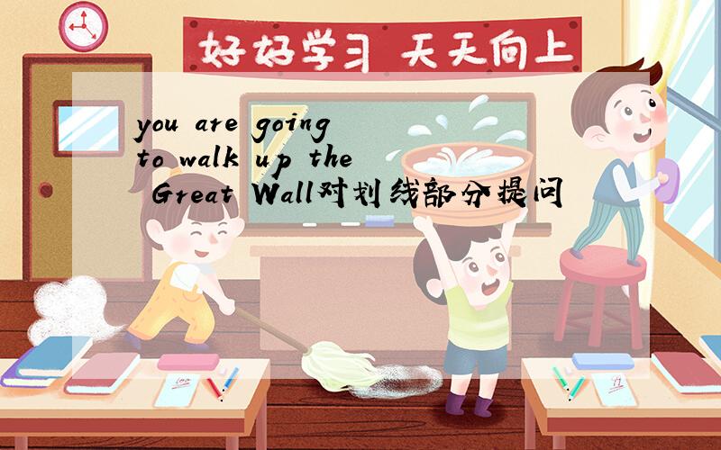 you are going to walk up the Great Wall对划线部分提问