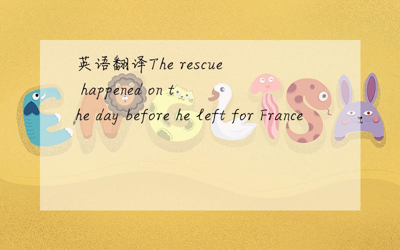 英语翻译The rescue happened on the day before he left for France