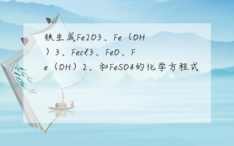 铁生成Fe2O3、Fe（OH）3、Fecl3、FeO、Fe（OH）2、和FeSO4的化学方程式
