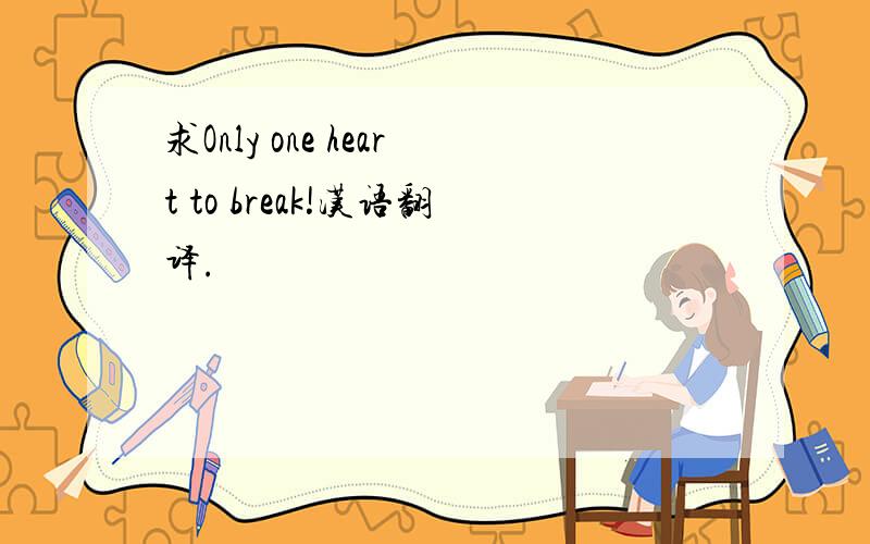 求Only one heart to break!汉语翻译.